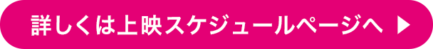詳しくは上映スケジュールページへ